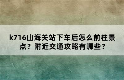 k716山海关站下车后怎么前往景点？附近交通攻略有哪些？