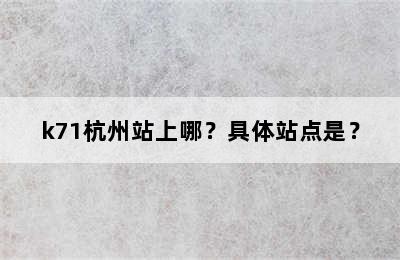 k71杭州站上哪？具体站点是？