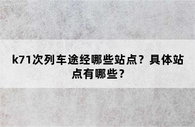 k71次列车途经哪些站点？具体站点有哪些？
