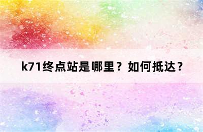 k71终点站是哪里？如何抵达？