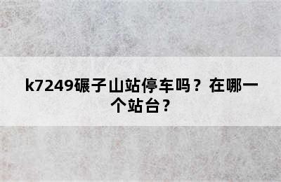 k7249碾子山站停车吗？在哪一个站台？