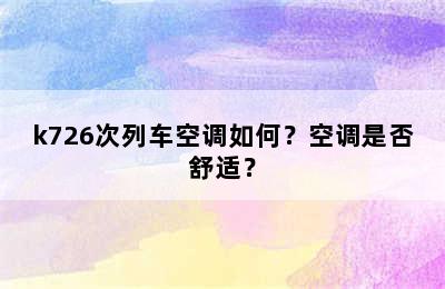 k726次列车空调如何？空调是否舒适？