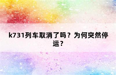 k731列车取消了吗？为何突然停运？