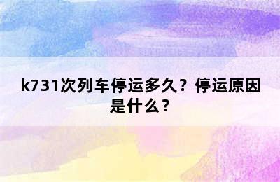 k731次列车停运多久？停运原因是什么？