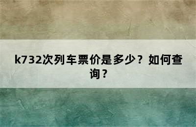 k732次列车票价是多少？如何查询？