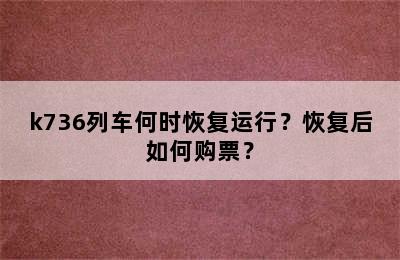 k736列车何时恢复运行？恢复后如何购票？