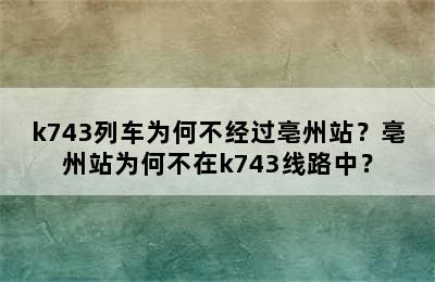 k743列车为何不经过亳州站？亳州站为何不在k743线路中？