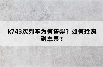 k743次列车为何售罄？如何抢购到车票？