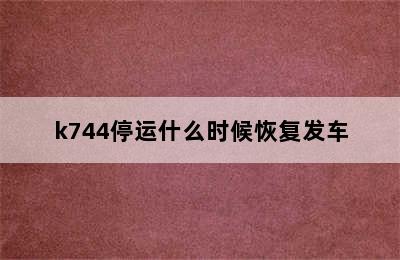 k744停运什么时候恢复发车