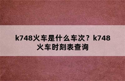 k748火车是什么车次？k748火车时刻表查询