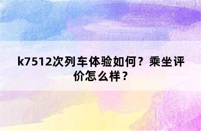 k7512次列车体验如何？乘坐评价怎么样？