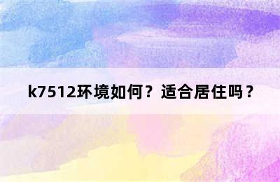 k7512环境如何？适合居住吗？