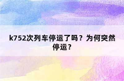 k752次列车停运了吗？为何突然停运？