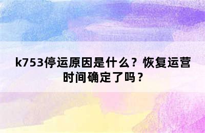 k753停运原因是什么？恢复运营时间确定了吗？