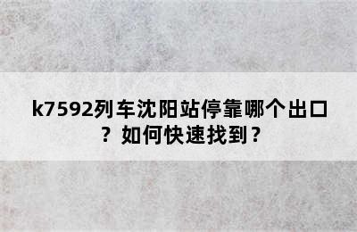 k7592列车沈阳站停靠哪个出口？如何快速找到？