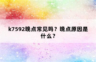 k7592晚点常见吗？晚点原因是什么？