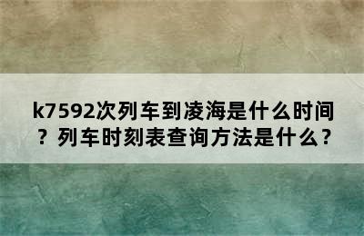 k7592次列车到凌海是什么时间？列车时刻表查询方法是什么？