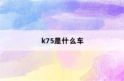 k75是什么车
