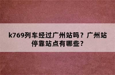 k769列车经过广州站吗？广州站停靠站点有哪些？