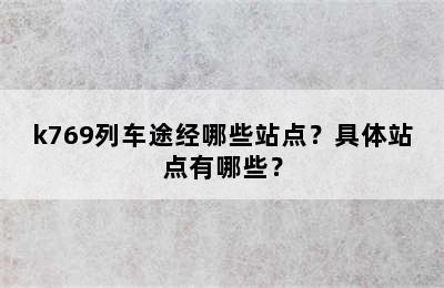 k769列车途经哪些站点？具体站点有哪些？