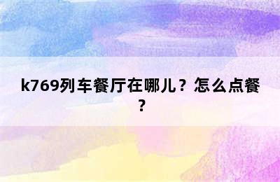 k769列车餐厅在哪儿？怎么点餐？