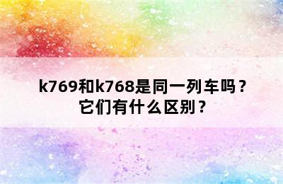 k769和k768是同一列车吗？它们有什么区别？