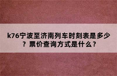 k76宁波至济南列车时刻表是多少？票价查询方式是什么？