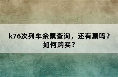 k76次列车余票查询，还有票吗？如何购买？