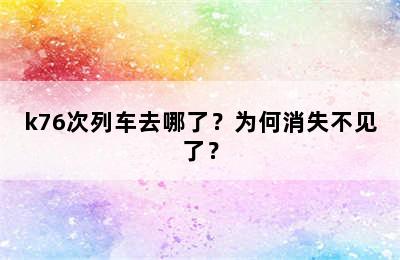 k76次列车去哪了？为何消失不见了？