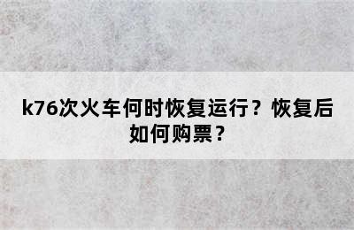 k76次火车何时恢复运行？恢复后如何购票？