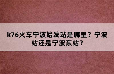 k76火车宁波始发站是哪里？宁波站还是宁波东站？