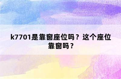 k7701是靠窗座位吗？这个座位靠窗吗？