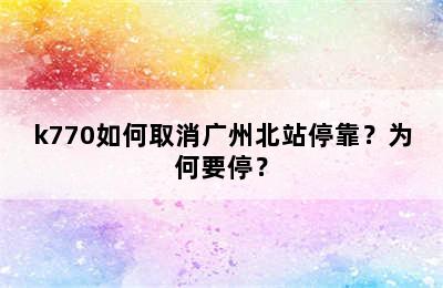 k770如何取消广州北站停靠？为何要停？