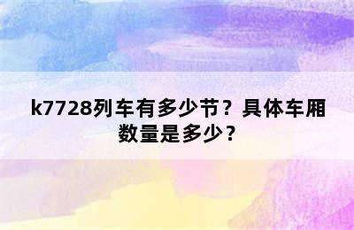 k7728列车有多少节？具体车厢数量是多少？