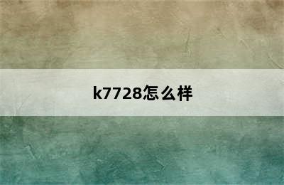 k7728怎么样