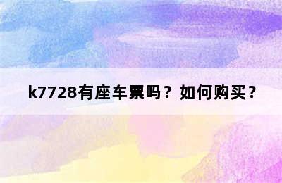 k7728有座车票吗？如何购买？