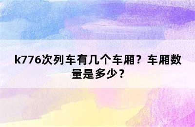 k776次列车有几个车厢？车厢数量是多少？