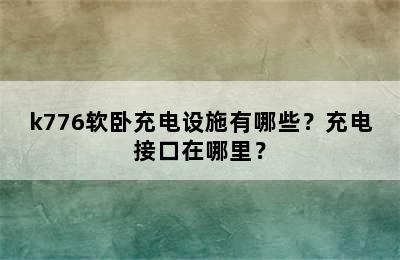 k776软卧充电设施有哪些？充电接口在哪里？