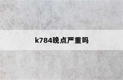 k784晚点严重吗