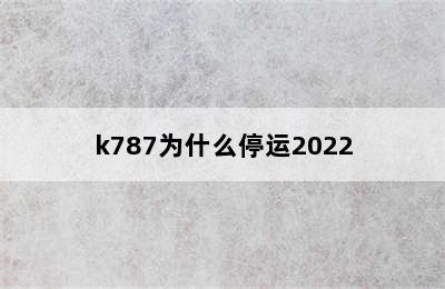 k787为什么停运2022