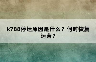 k788停运原因是什么？何时恢复运营？