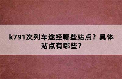 k791次列车途经哪些站点？具体站点有哪些？