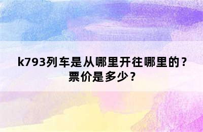 k793列车是从哪里开往哪里的？票价是多少？