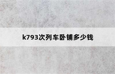 k793次列车卧铺多少钱