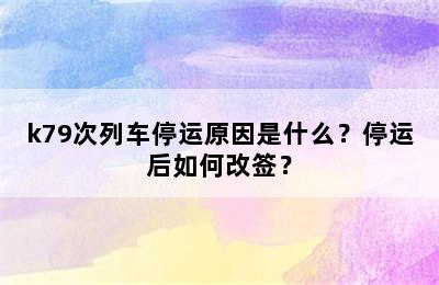 k79次列车停运原因是什么？停运后如何改签？