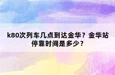 k80次列车几点到达金华？金华站停靠时间是多少？
