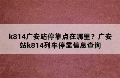 k814广安站停靠点在哪里？广安站k814列车停靠信息查询