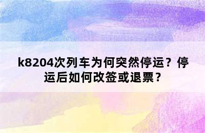 k8204次列车为何突然停运？停运后如何改签或退票？