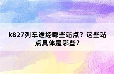 k827列车途经哪些站点？这些站点具体是哪些？