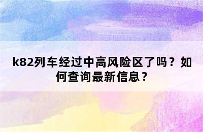 k82列车经过中高风险区了吗？如何查询最新信息？